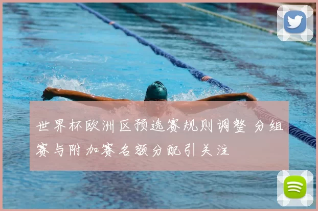 世界杯欧洲区预选赛规则调整 分组赛与附加赛名额分配引关注