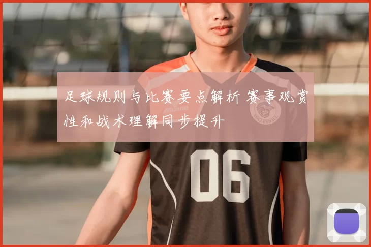 足球规则与比赛要点解析 赛事观赏性和战术理解同步提升