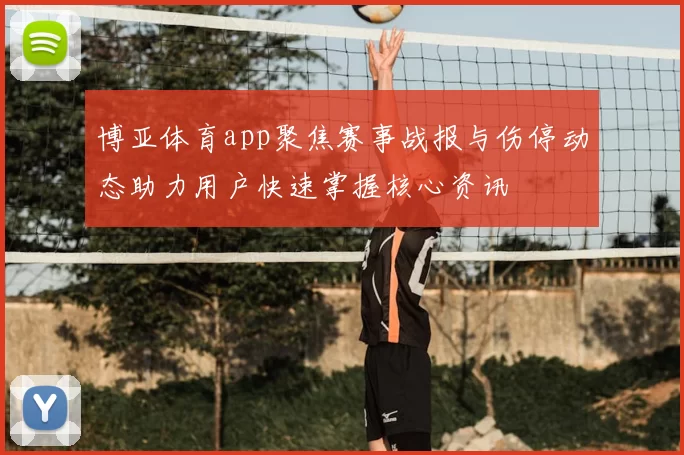 博亚体育app聚焦赛事战报与伤停动态助力用户快速掌握核心资讯