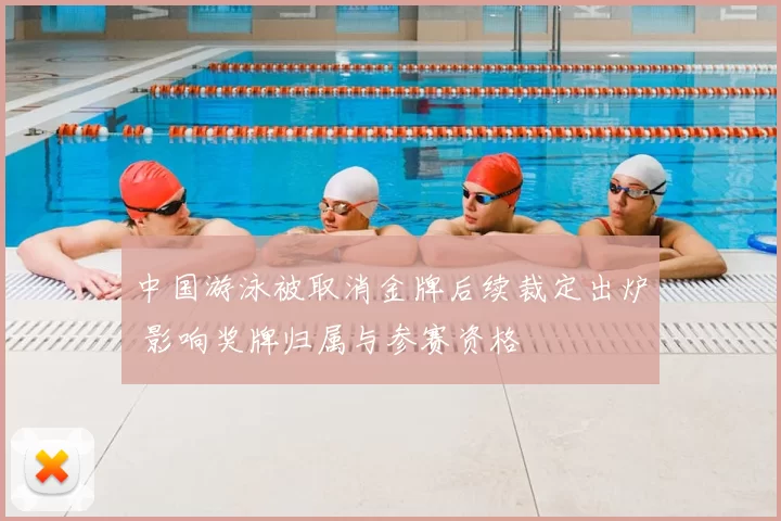 中国游泳被取消金牌后续裁定出炉 影响奖牌归属与参赛资格