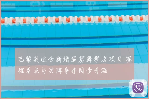 巴黎奥运会新增霹雳舞攀岩项目 赛程看点与奖牌争夺同步升温