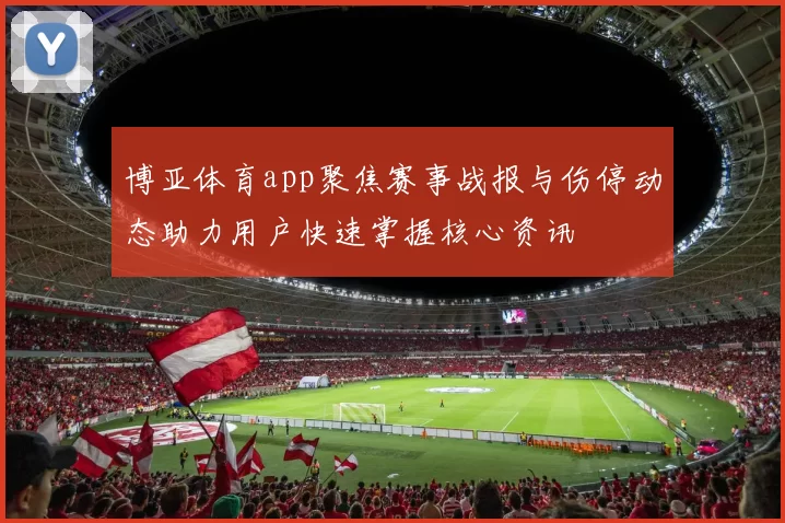 博亚体育app聚焦赛事战报与伤停动态助力用户快速掌握核心资讯
