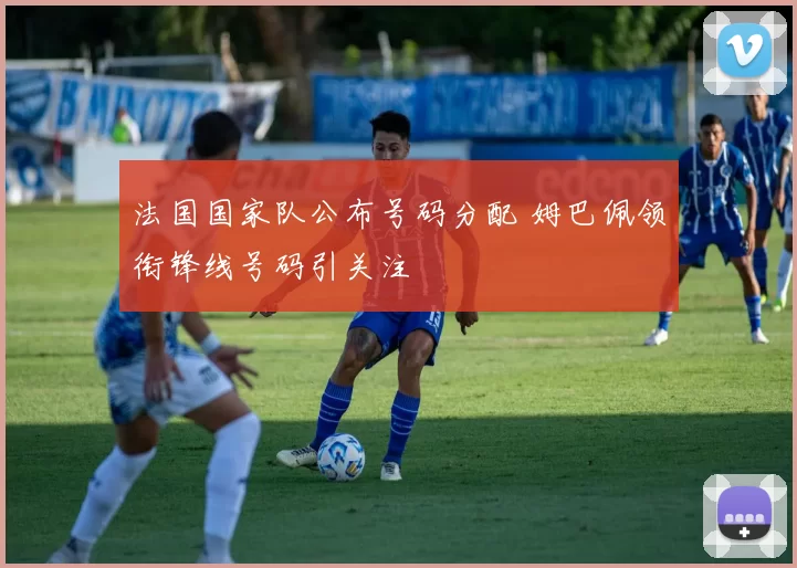 法国国家队公布号码分配 姆巴佩领衔锋线号码引关注