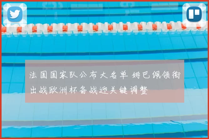 法国国家队公布大名单 姆巴佩领衔出战欧洲杯备战迎关键调整