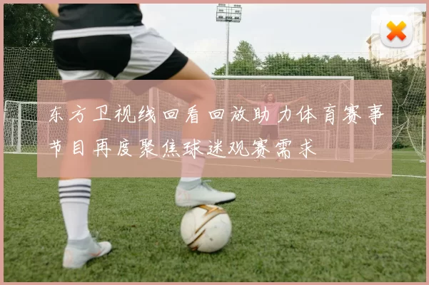东方卫视线回看回放助力体育赛事节目再度聚焦球迷观赛需求