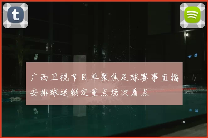 广西卫视节目单聚焦足球赛事直播安排球迷锁定重点场次看点