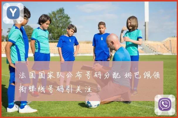法国国家队公布号码分配 姆巴佩领衔锋线号码引关注