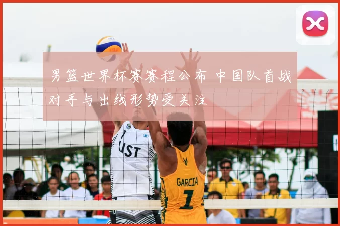 男篮世界杯赛赛程公布 中国队首战对手与出线形势受关注
