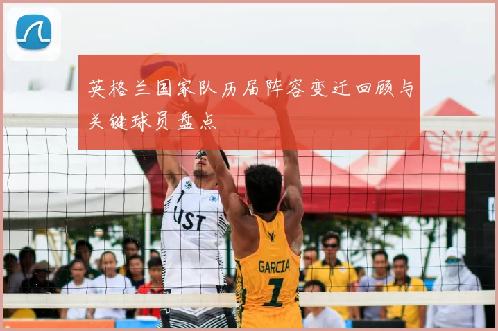 英格兰国家队历届阵容变迁回顾与关键球员盘点