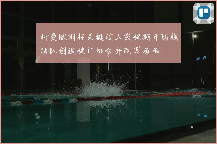 科曼欧洲杯关键过人突破撕开防线助队创造破门机会并改写局面