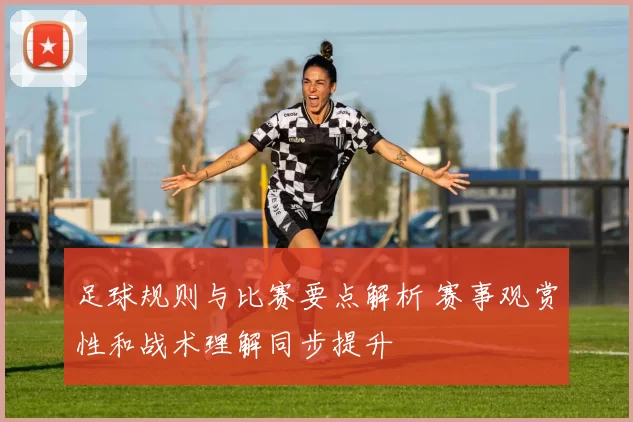 足球规则与比赛要点解析 赛事观赏性和战术理解同步提升