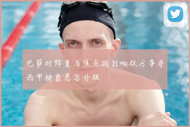 巴萨对阵皇马焦点战打响双方争夺西甲榜首悬念升级