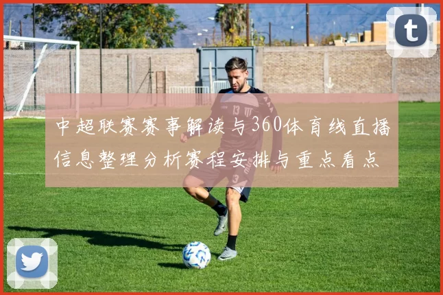 中超联赛赛事解读与360体育线直播信息整理分析赛程安排与重点看点