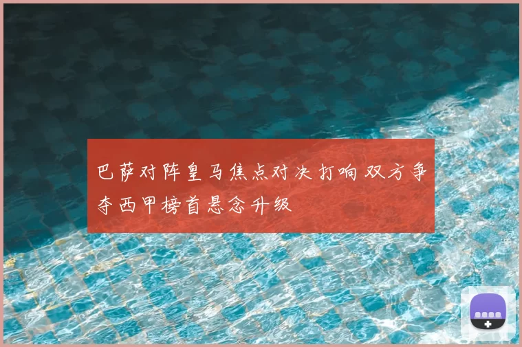 巴萨对阵皇马焦点对决打响 双方争夺西甲榜首悬念升级