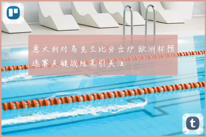 意大利对乌克兰比分出炉 欧洲杯预选赛关键战结果引关注