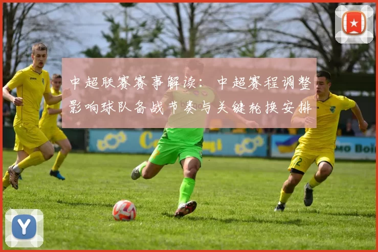 中超联赛赛事解读：中超赛程调整影响球队备战节奏与关键轮换安排