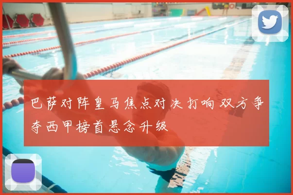 巴萨对阵皇马焦点对决打响 双方争夺西甲榜首悬念升级