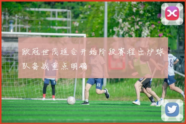欧冠世茂适合开始阶段赛程出炉球队备战重点明确