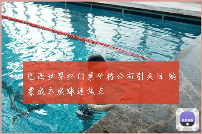 巴西世界杯门票价格公布引关注 购票成本成球迷焦点