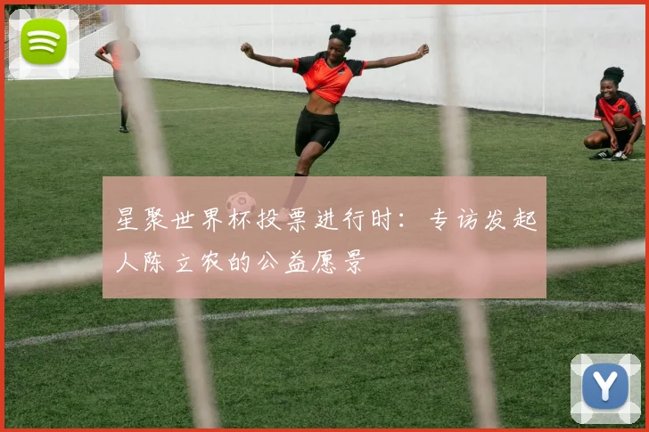星聚世界杯投票进行时：专访发起人陈立农的公益愿景