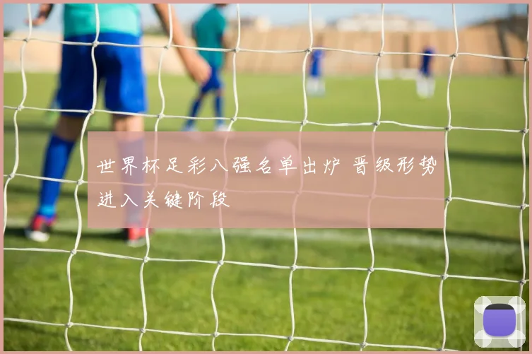 世界杯足彩八强名单出炉 晋级形势进入关键阶段
