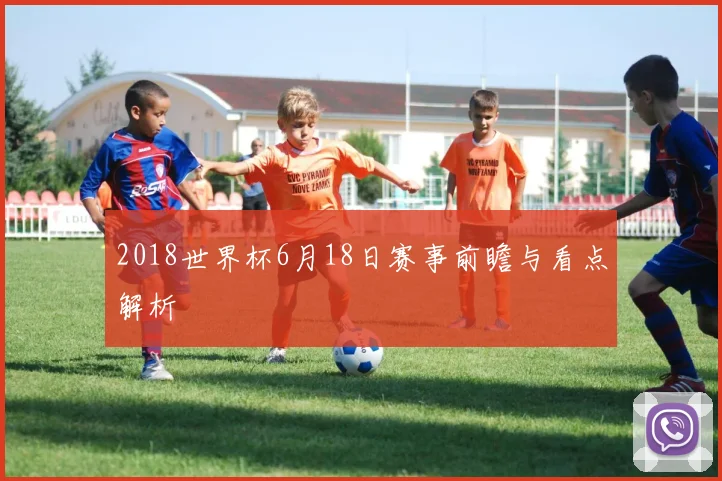 2018世界杯6月18日赛事前瞻与看点解析