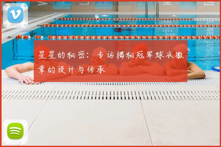 星星的秘密：专访揭秘冠军球衣徽章的设计与传承