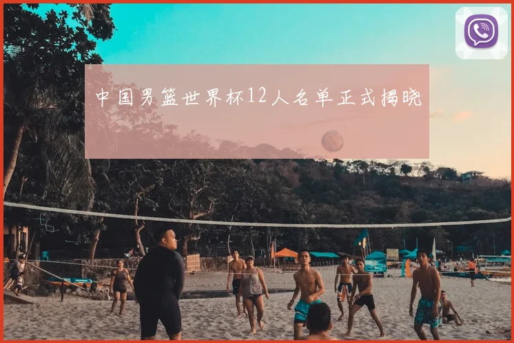 中国男篮世界杯12人名单正式揭晓