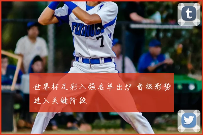世界杯足彩八强名单出炉 晋级形势进入关键阶段
