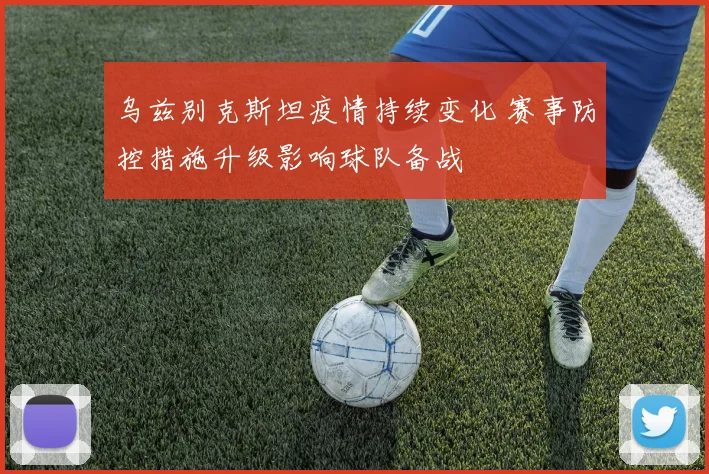 乌兹别克斯坦疫情持续变化 赛事防控措施升级影响球队备战