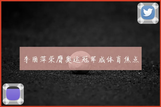 李丽萍荣膺奥运冠军成体育焦点