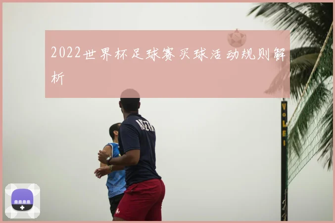 2022世界杯足球赛买球活动规则解析