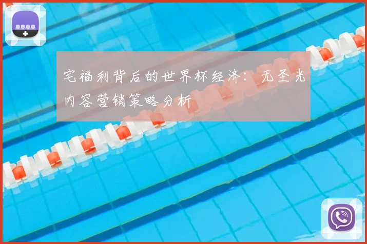 宅福利背后的世界杯经济：无圣光内容营销策略分析