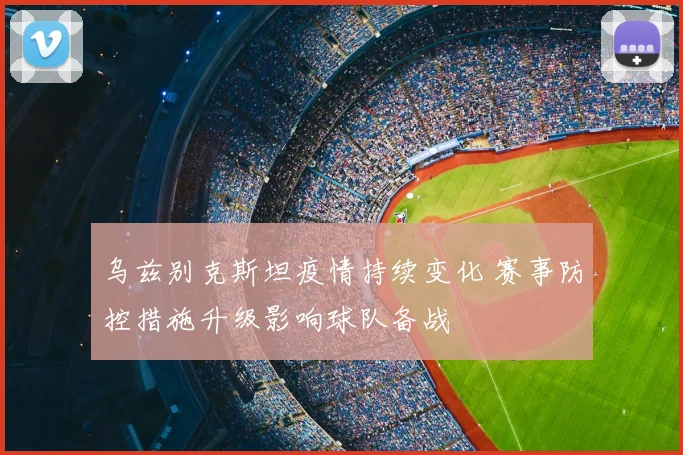 乌兹别克斯坦疫情持续变化 赛事防控措施升级影响球队备战