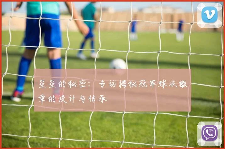 星星的秘密：专访揭秘冠军球衣徽章的设计与传承