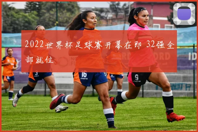 2022世界杯足球赛开幕在即 32强全部就位