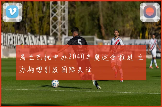 乌兰巴托申办2040年奥运会推进 主办构想引发国际关注