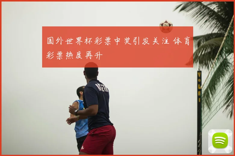 国外世界杯彩票中奖引发关注 体育彩票热度再升