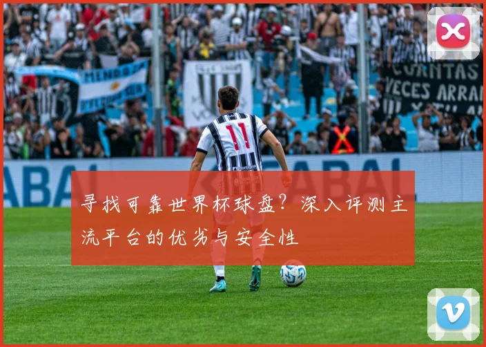 寻找可靠世界杯球盘？深入评测主流平台的优劣与安全性