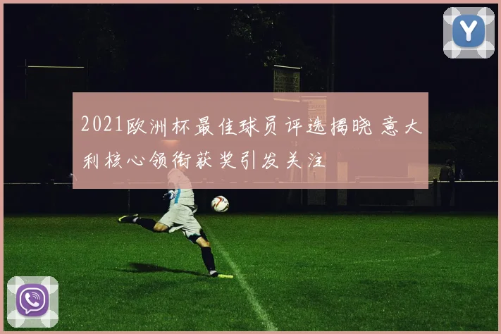 2021欧洲杯最佳球员评选揭晓 意大利核心领衔获奖引发关注