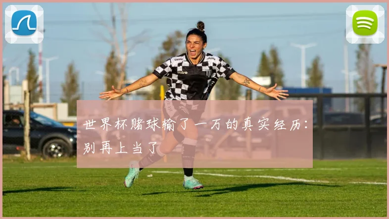 世界杯赌球输了一万的真实经历：别再上当了