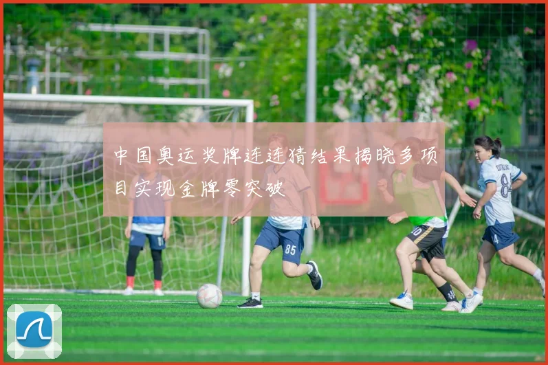 中国奥运奖牌连连猜结果揭晓多项目实现金牌零突破