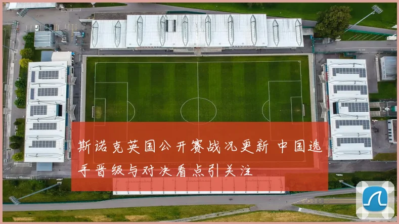斯诺克英国公开赛战况更新 中国选手晋级与对决看点引关注