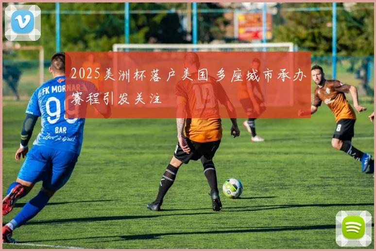 2025美洲杯落户美国 多座城市承办赛程引发关注