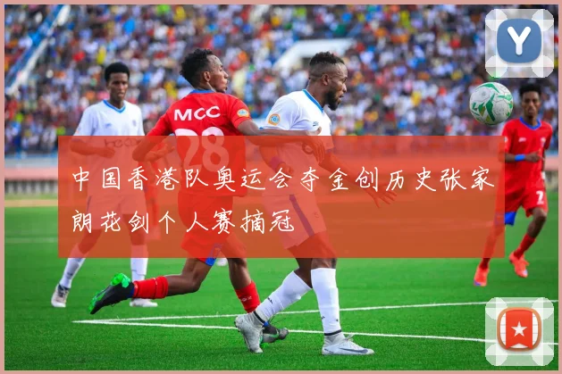 中国香港队奥运会夺金创历史张家朗花剑个人赛摘冠