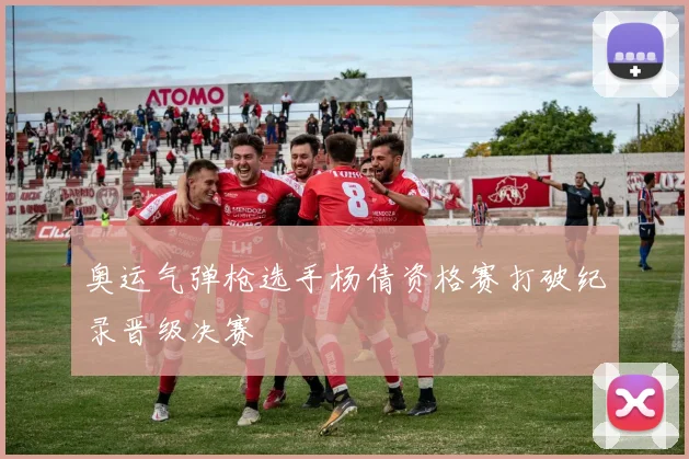 奥运气弹枪选手杨倩资格赛打破纪录晋级决赛