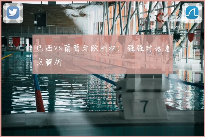 巴西vs葡萄牙欧洲杯：强强对话看点解析