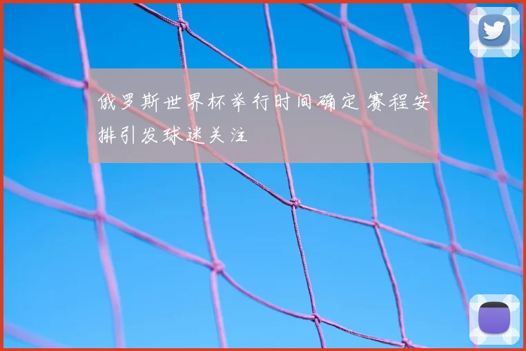 俄罗斯世界杯举行时间确定 赛程安排引发球迷关注
