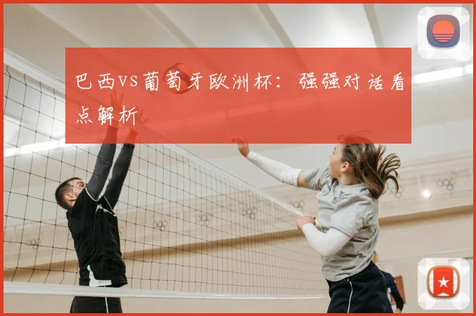 巴西vs葡萄牙欧洲杯：强强对话看点解析