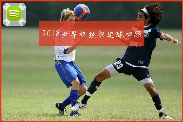 2018世界杯经典进球回顾